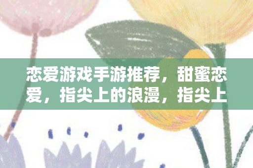 恋爱游戏手游推荐图片