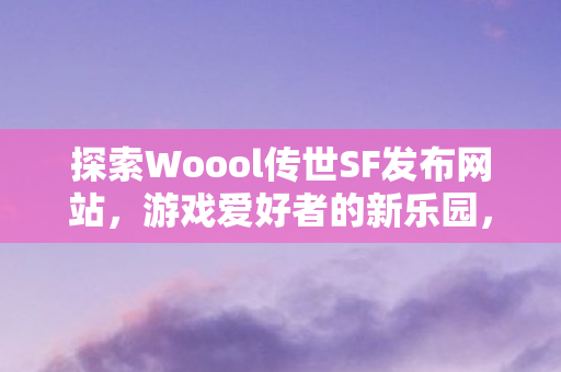 探索Woool传世SF发布网站图片
