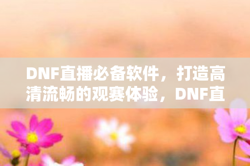 打造高清流畅的观赛体验图片
