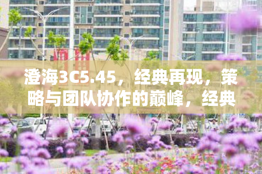 澄海3C5.45,经典再现,策略与团队协作的巅峰,经典再现,澄海3C5.45,策略与团队协作的巅峰 澄海3C5.45,经典再现,策略与团队协作的巅峰,经典再现,澄海3C5.45,策略与团队协作的巅峰