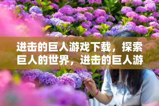 进击的巨人游戏下载,探索巨人的世界,进击的巨人游戏下载,探索巨人世界的冒险之旅 进击的巨人游戏下载,探索巨人的世界,进击的巨人游戏下载,探索巨人世界的冒险之旅