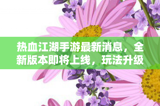 热血江湖手游全新版本即将上线图片