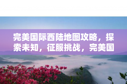 完美国际西陆地图探索攻略图片