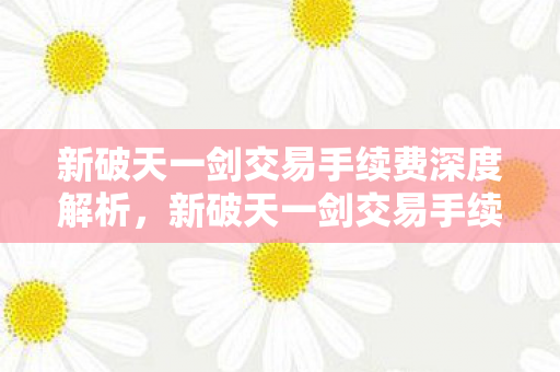 新破天一剑交易手续费深度解析图片