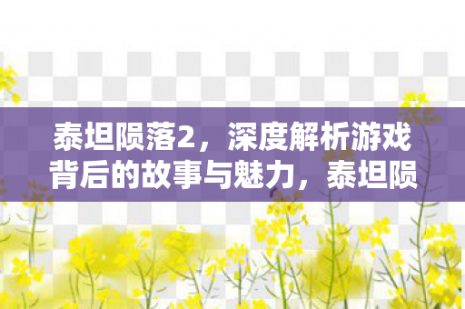 泰坦陨落2,深度解析游戏背后的故事与魅力,泰坦陨落2深度解析,揭秘游戏背后的故事与魅力 泰坦陨落2,深度解析游戏背后的故事与魅力,泰坦陨落2深度解析,揭秘游戏背后的故事与魅力
