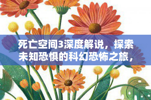 死亡空间3深度解说,探索未知恐惧的科幻恐怖之旅,死亡空间3深度探索,未知恐惧的科幻恐怖之旅 死亡空间3深度解说,探索未知恐惧的科幻恐怖之旅,死亡空间3深度探索,未知恐惧的科幻恐怖之旅