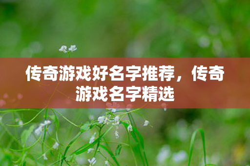 传奇游戏好名字推荐，传奇游戏名字精选