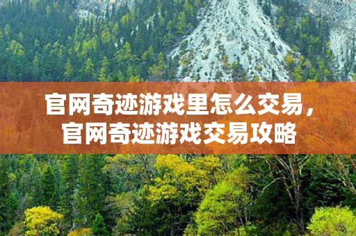 官网奇迹游戏里怎么交易,官网奇迹游戏交易攻略 官网奇迹游戏里怎么交易,官网奇迹游戏交易攻略