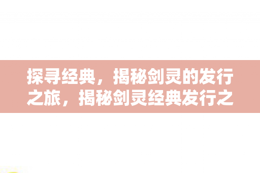揭秘剑灵经典发行之旅图片