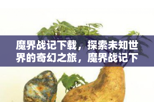 魔界战记下载，探索未知世界的奇幻之旅，魔界战记下载，开启探索未知世界的奇幻冒险之旅