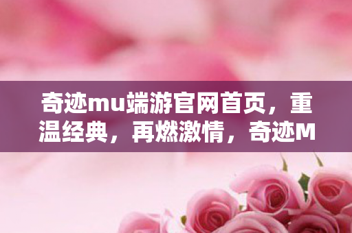 奇迹mu端游官网首页，重温经典，再燃激情，奇迹MU端游官网，重温经典，再燃激情