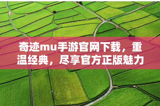 奇迹mu手游官网下载,重温经典,尽享官方正版魅力,奇迹MU手游官网下载,重温经典,尽享官方正版游戏魅力 奇迹mu手游官网下载,重温经典,尽享官方正版魅力,奇迹MU手游官网下载,重温经典,尽享官方正版游戏魅力