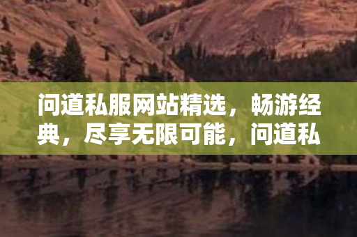 问道私服网站精选,畅游经典,尽享无限可能,问道私服网站,畅游经典,尽享无限可能 问道私服网站精选,畅游经典,尽享无限可能,问道私服网站,畅游经典,尽享无限可能