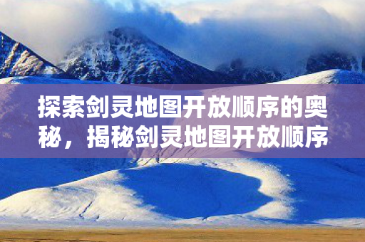 探索剑灵地图开放顺序的奥秘图片