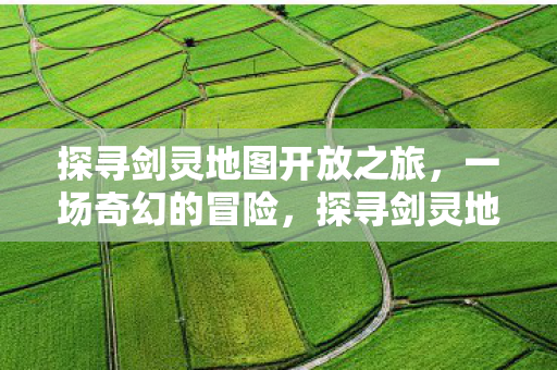探寻剑灵地图开放之旅图片