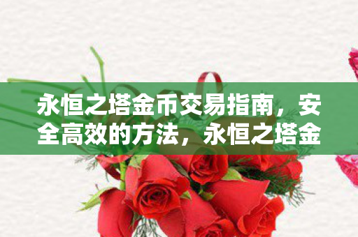 永恒之塔金币交易指南,安全高效的方法,永恒之塔金币交易安全指南,高效方法全解析 永恒之塔金币交易指南,安全高效的方法,永恒之塔金币交易安全指南,高效方法全解析