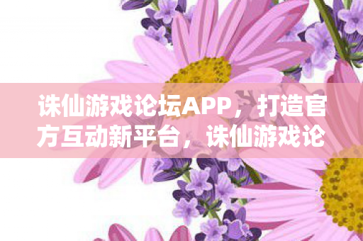 诛仙游戏论坛APP图片