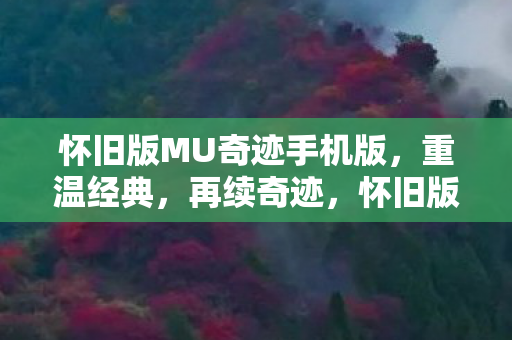 怀旧版MU奇迹手机版,重温经典,再续奇迹,怀旧版MU奇迹手机版,重温经典,再续奇迹之旅 怀旧版MU奇迹手机版,重温经典,再续奇迹,怀旧版MU奇迹手机版,重温经典,再续奇迹之旅
