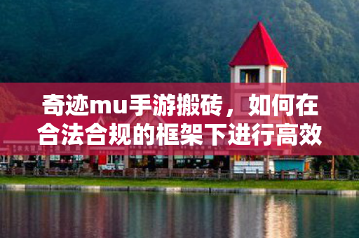 奇迹mu手游搬砖,如何在合法合规的框架下进行高效资源转移,如何在合法合规的框架下进行高效资源转移(奇迹mu手游搬砖) 奇迹mu手游搬砖,如何在合法合规的框架下进行高效资源转移,如何在合法合规的框架下进行高效资源转移(奇迹mu手游搬砖)