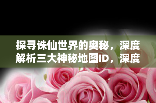 诛仙三大神秘地图ID的奥秘图片