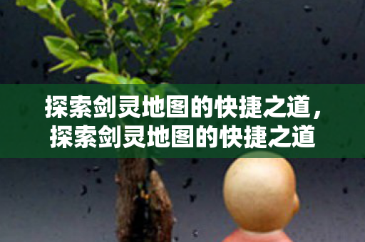 探索剑灵地图的快捷之道图片