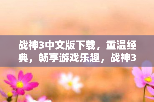 战神3中文版下载,重温经典,畅享游戏乐趣,战神3中文版下载,重温经典,畅享游戏乐趣 战神3中文版下载,重温经典,畅享游戏乐趣,战神3中文版下载,重温经典,畅享游戏乐趣