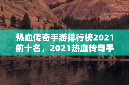 2021热血传奇手游排行榜前十名揭晓图片