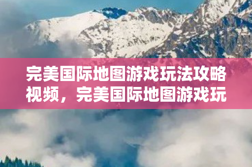 完美国际地图游戏玩法攻略视频图片