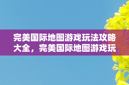 完美国际地图游戏玩法攻略大全图片