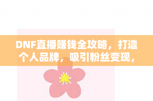 DNF直播赚钱全攻略图片