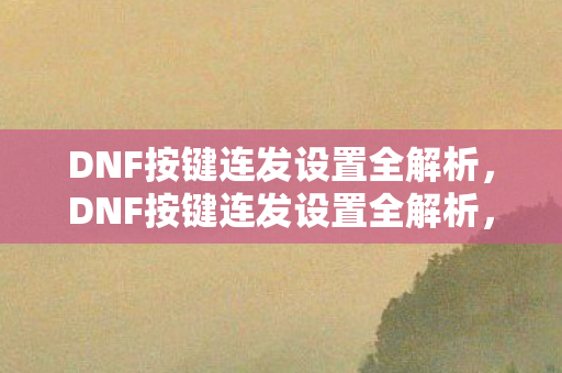 DNF按键连发设置全解析图片