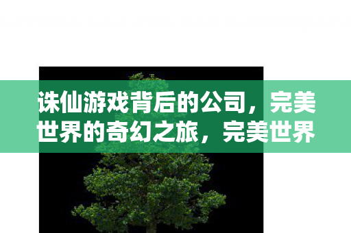 诛仙游戏背后的公司图片