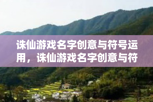 诛仙游戏名字创意与符号运用,诛仙游戏名字创意与符号运用全解析 诛仙游戏名字创意与符号运用,诛仙游戏名字创意与符号运用全解析