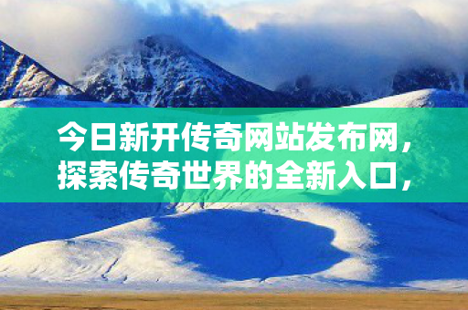 今日新开传奇网站发布网图片