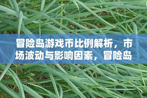 冒险岛游戏币比例解析，市场波动与影响因素，冒险岛游戏币市场波动与影响因素解析