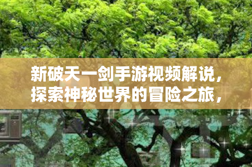 新破天一剑手游视频解说图片