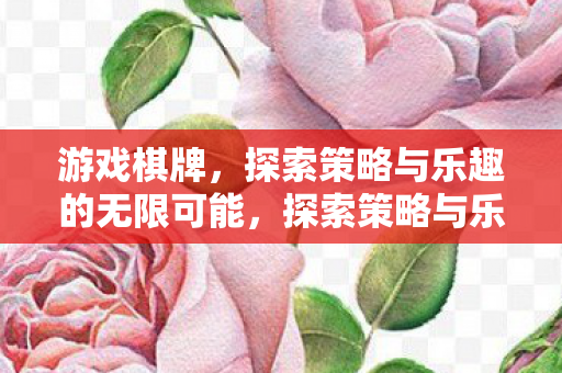 游戏棋牌,探索策略与乐趣的无限可能,探索策略与乐趣,游戏棋牌的无限可能 游戏棋牌,探索策略与乐趣的无限可能,探索策略与乐趣,游戏棋牌的无限可能