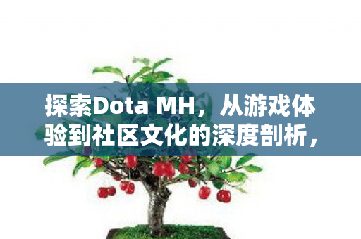 探索Dota MH,从游戏体验到社区文化的深度剖析,Dota MH,从游戏体验到社区文化的深度探索 探索Dota MH,从游戏体验到社区文化的深度剖析,Dota MH,从游戏体验到社区文化的深度探索