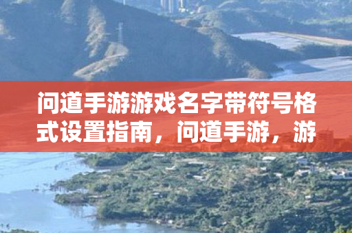 问道手游游戏名字带符号格式设置指南图片