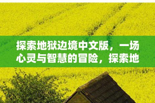 探索地狱边境中文版，一场心灵与智慧的冒险，探索地狱边境，一场心灵与智慧的冒险