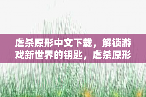 虐杀原形中文下载,解锁游戏新世界的钥匙,虐杀原形中文下载,解锁游戏新世界的大门 虐杀原形中文下载,解锁游戏新世界的钥匙,虐杀原形中文下载,解锁游戏新世界的大门