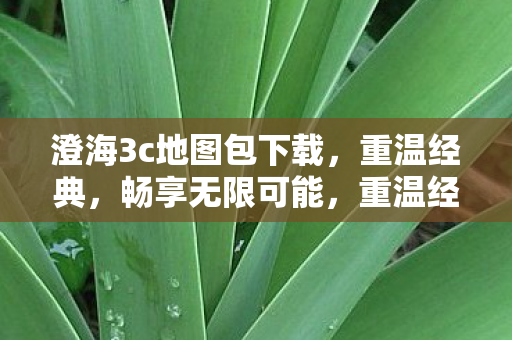 澄海3c地图包下载,重温经典,畅享无限可能,重温经典,畅享无限可能,澄海3c地图包下载 澄海3c地图包下载,重温经典,畅享无限可能,重温经典,畅享无限可能,澄海3c地图包下载