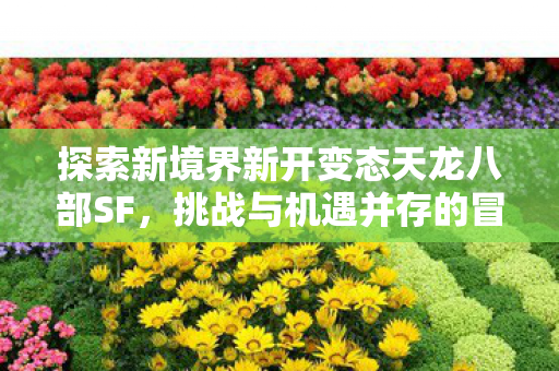 新开变态天龙八部SF等你来探索冒险之旅图片