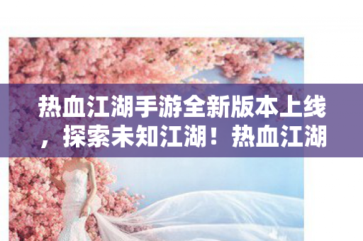 热血江湖手游新版本探索未知江湖图片