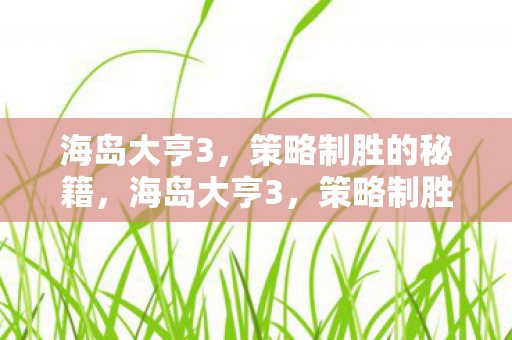 海岛大亨3,策略制胜的秘籍,海岛大亨3,策略制胜秘籍 海岛大亨3,策略制胜的秘籍,海岛大亨3,策略制胜秘籍