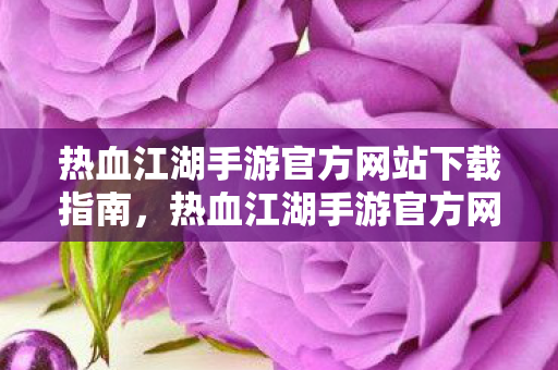 热血江湖手游官方网站下载指南图片