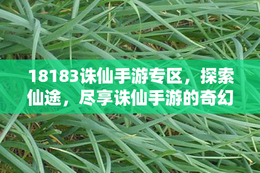 18183诛仙手游专区,探索仙途,尽享诛仙手游的奇幻世界,探索仙途,18183诛仙手游专区,带你领略奇幻世界 18183诛仙手游专区,探索仙途,尽享诛仙手游的奇幻世界,探索仙途,18183诛仙手游专区,带你领略奇幻世界