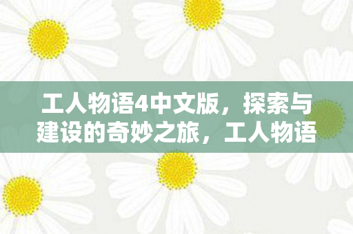 工人物语4中文版，探索与建设的奇妙之旅，工人物语4中文版，探索与建设的奇妙之旅