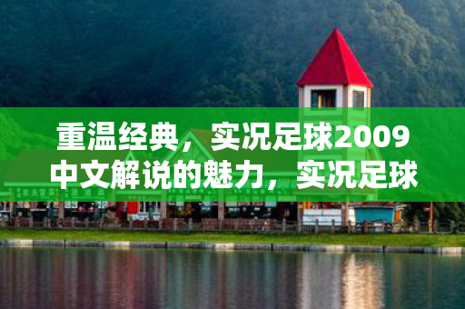 重温经典，实况足球2009中文解说的魅力，实况足球2009，重温经典，感受中文解说的独特魅力