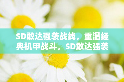 SD敢达强袭战线，重温经典机甲战斗，SD敢达强袭战线，重温经典机甲战斗盛宴